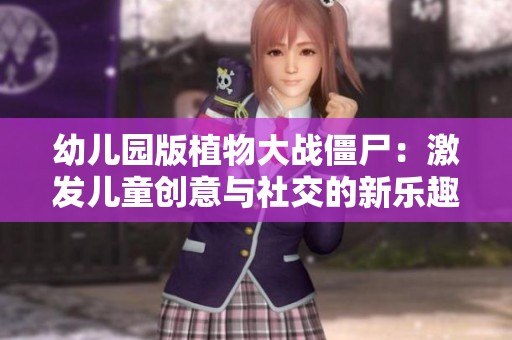幼儿园版植物大战僵尸：激发儿童创意与社交的新乐趣