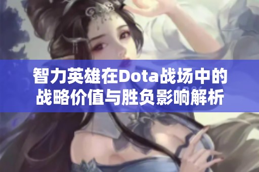 智力英雄在Dota战场中的战略价值与胜负影响解析
