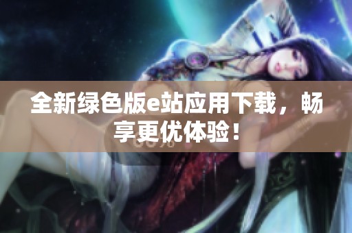 全新绿色版e站应用下载，畅享更优体验！
