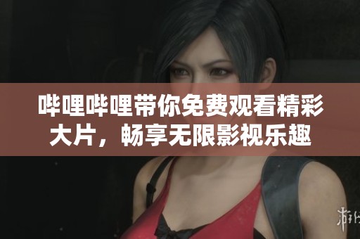哔哩哔哩带你免费观看精彩大片，畅享无限影视乐趣