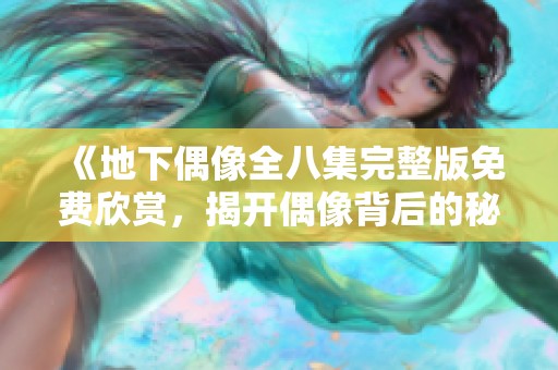 《地下偶像全八集完整版免费欣赏，揭开偶像背后的秘密》