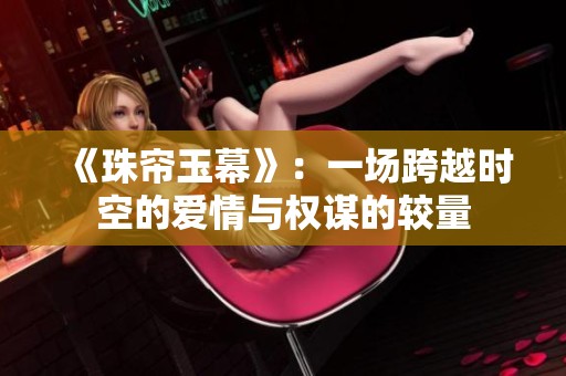 《珠帘玉幕》：一场跨越时空的爱情与权谋的较量